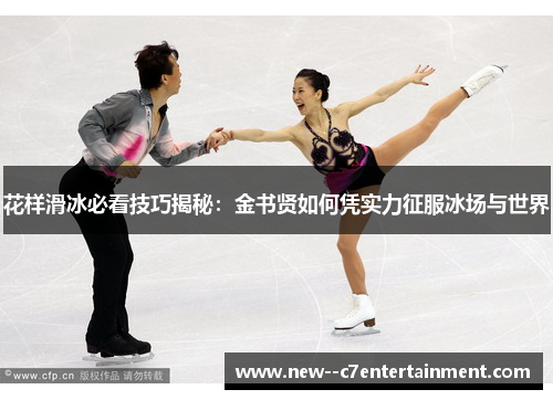 花样滑冰必看技巧揭秘:金书贤如何凭实力征服冰场与世界 花样滑冰必看技巧揭秘:金书贤如何凭实力征服冰场与世界