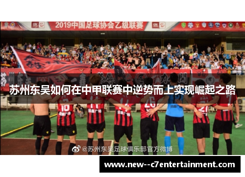 苏州东吴如何在中甲联赛中逆势而上实现崛起之路