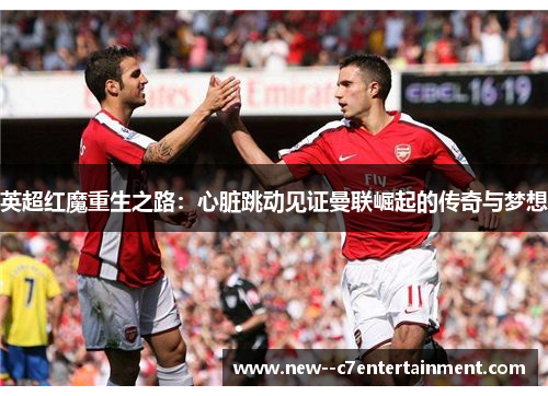 英超红魔重生之路：心脏跳动见证曼联崛起的传奇与梦想