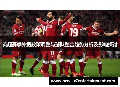 英超赛季外援政策调整与球队整合趋势分析及影响探讨 英超赛季外援政策调整与球队整合趋势分析及影响探讨