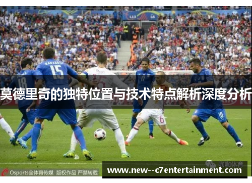 莫德里奇的独特位置与技术特点解析深度分析