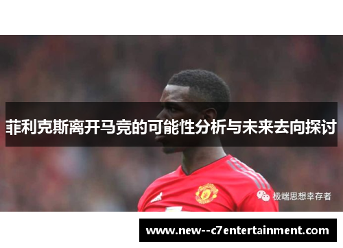 菲利克斯离开马竞的可能性分析与未来去向探讨 菲利克斯离开马竞的可能性分析与未来去向探讨
