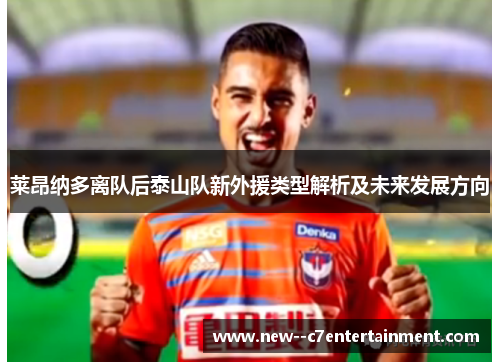 莱昂纳多离队后泰山队新外援类型解析及未来发展方向