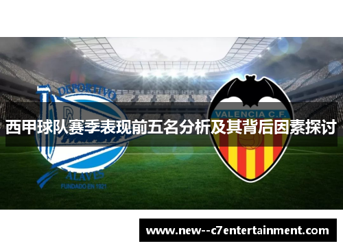西甲球队赛季表现前五名分析及其背后因素探讨 西甲球队赛季表现前五名分析及其背后因素探讨