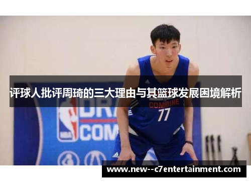 评球人批评周琦的三大理由与其篮球发展困境解析 评球人批评周琦的三大理由与其篮球发展困境解析