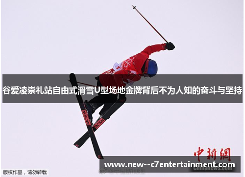 谷爱凌崇礼站自由式滑雪U型场地金牌背后不为人知的奋斗与坚持