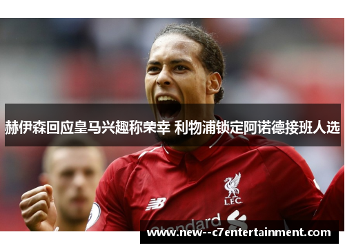 赫伊森回应皇马兴趣称荣幸 利物浦锁定阿诺德接班人选