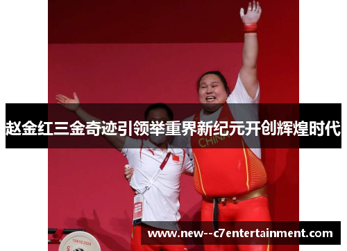 赵金红三金奇迹引领举重界新纪元开创辉煌时代