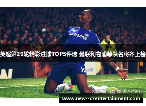 英超第29轮精彩进球TOP5评选 曼联利物浦等队名将齐上榜