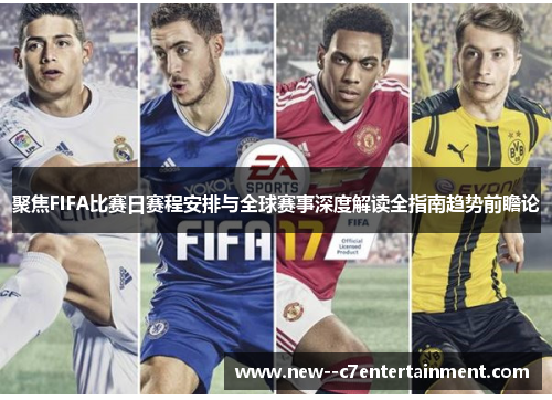 聚焦FIFA比赛日赛程安排与全球赛事深度解读全指南趋势前瞻论