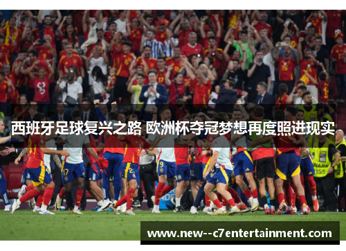 西班牙足球复兴之路 欧洲杯夺冠梦想再度照进现实