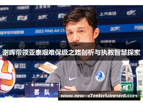 谢晖带领亚泰艰难保级之路剖析与执教智慧探索