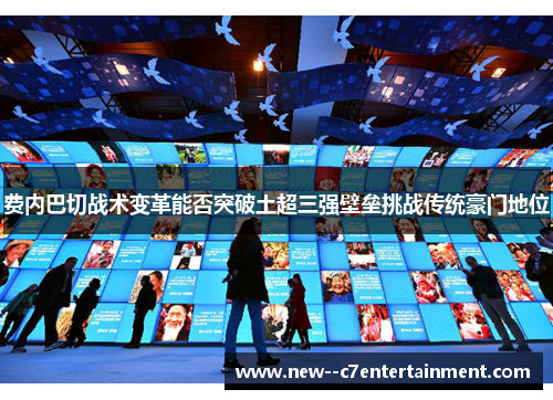 费内巴切战术变革能否突破土超三强壁垒挑战传统豪门地位 费内巴切战术变革能否突破土超三强壁垒挑战传统豪门地位