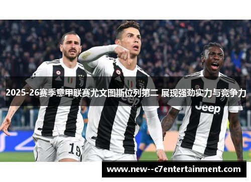 2025-26赛季意甲联赛尤文图斯位列第二 展现强劲实力与竞争力 2025-26赛季意甲联赛尤文图斯位列第二 展现强劲实力与竞争力