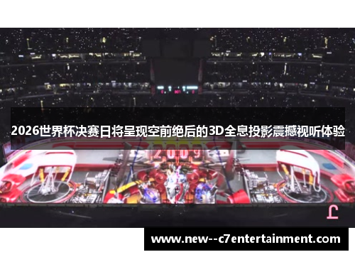 2026世界杯决赛日将呈现空前绝后的3D全息投影震撼视听体验 2026世界杯决赛日将呈现空前绝后的3D全息投影震撼视听体验