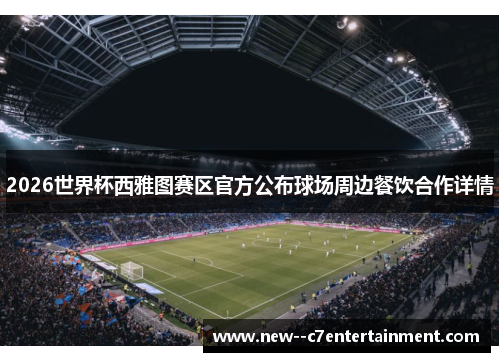 2026世界杯西雅图赛区官方公布球场周边餐饮合作详情 2026世界杯西雅图赛区官方公布球场周边餐饮合作详情