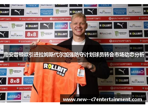 南安普顿欲引进拉姆斯代尔加强防守计划球员转会市场动态分析