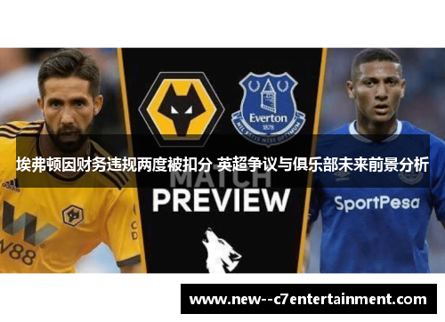 埃弗顿因财务违规两度被扣分 英超争议与俱乐部未来前景分析 埃弗顿因财务违规两度被扣分 英超争议与俱乐部未来前景分析