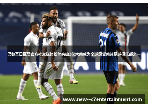 巴黎圣日耳曼官方社交媒体粉丝突破2亿大关成为全球最受关注足球俱乐部之一 巴黎圣日耳曼官方社交媒体粉丝突破2亿大关成为全球最受关注足球俱乐部之一