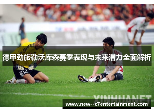 德甲劲旅勒沃库森赛季表现与未来潜力全面解析 德甲劲旅勒沃库森赛季表现与未来潜力全面解析