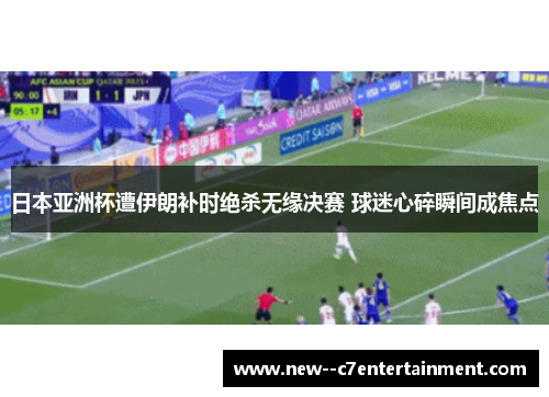 日本亚洲杯遭伊朗补时绝杀无缘决赛 球迷心碎瞬间成焦点 日本亚洲杯遭伊朗补时绝杀无缘决赛 球迷心碎瞬间成焦点