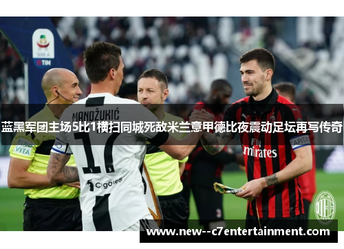 蓝黑军团主场5比1横扫同城死敌米兰意甲德比夜震动足坛再写传奇