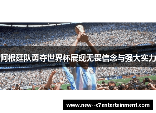 阿根廷队勇夺世界杯展现无畏信念与强大实力