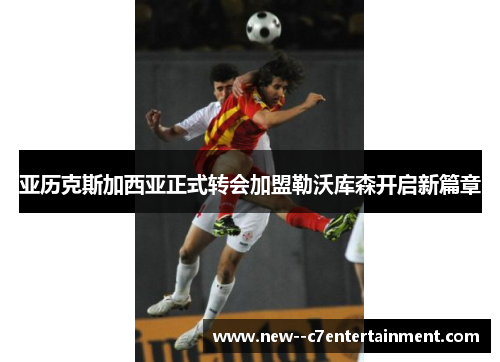 亚历克斯加西亚正式转会加盟勒沃库森开启新篇章