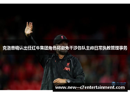 克洛普确认出任红牛集团角色将避免干涉各队主帅日常执教管理事务