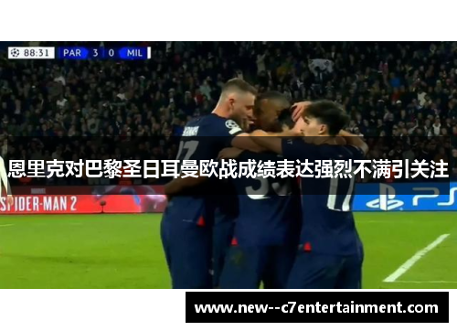 恩里克对巴黎圣日耳曼欧战成绩表达强烈不满引关注 恩里克对巴黎圣日耳曼欧战成绩表达强烈不满引关注