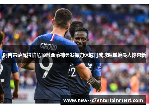 阿吉雷萨瓦拉临危顶替西蒙神勇发挥力保城门成球队逆境最大惊喜新 阿吉雷萨瓦拉临危顶替西蒙神勇发挥力保城门成球队逆境最大惊喜新