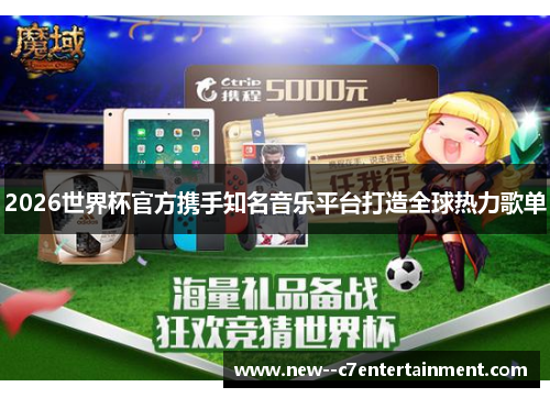 2026世界杯官方携手知名音乐平台打造全球热力歌单 2026世界杯官方携手知名音乐平台打造全球热力歌单