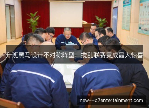 升班黑马设计不对称阵型，搅乱联赛竟成最大惊喜
