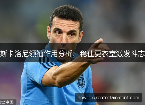 斯卡洛尼领袖作用分析，稳住更衣室激发斗志