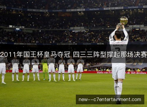 2011年国王杯皇马夺冠 四三三阵型撑起那场决赛